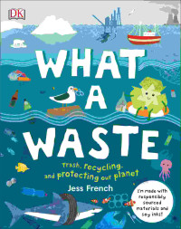 Image of What a waste : trash, recycling, and protecting our planet