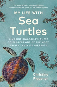 Image of My Life with Sea Turtles: A Marine Biologist's Quest to Protect One of the Most Ancient Animals on Earth